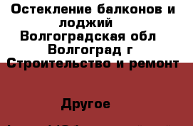 Остекление балконов и лоджий. - Волгоградская обл., Волгоград г. Строительство и ремонт » Другое   